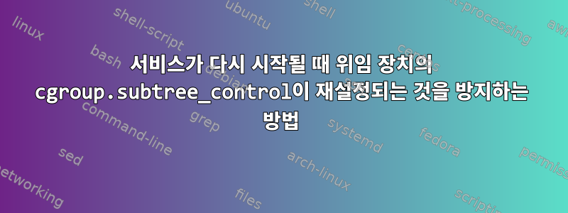 서비스가 다시 시작될 때 위임 장치의 cgroup.subtree_control이 재설정되는 것을 방지하는 방법