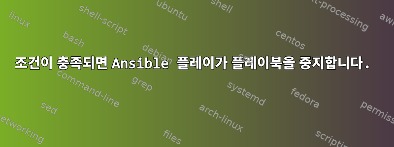 조건이 충족되면 Ansible 플레이가 플레이북을 중지합니다.