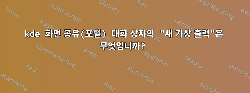 kde 화면 공유(포털) 대화 상자의 "새 가상 출력"은 무엇입니까?