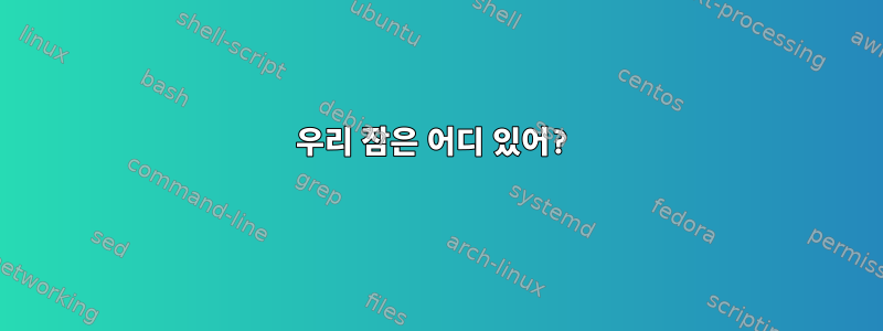 우리 잠은 어디 있어?