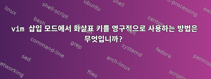 vim 삽입 모드에서 화살표 키를 영구적으로 사용하는 방법은 무엇입니까?