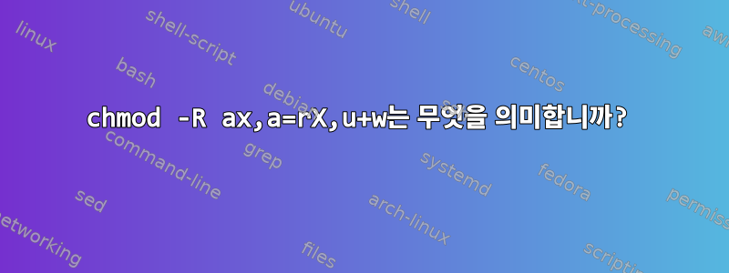 chmod -R ax,a=rX,u+w는 무엇을 의미합니까?