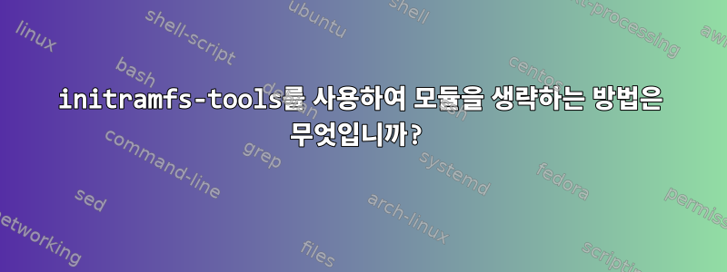 initramfs-tools를 사용하여 모듈을 생략하는 방법은 무엇입니까?