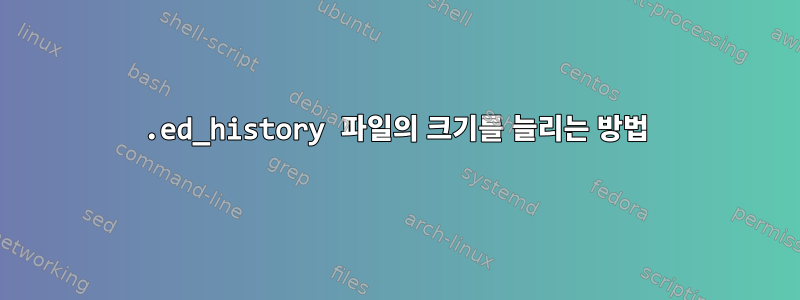 .ed_history 파일의 크기를 늘리는 방법