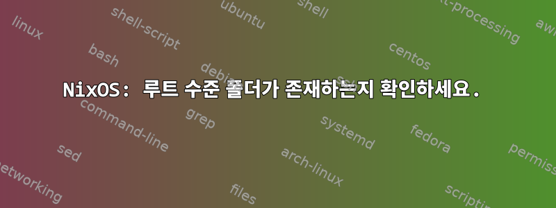 NixOS: 루트 수준 폴더가 존재하는지 확인하세요.