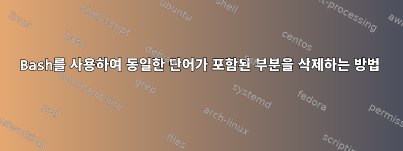 Bash를 사용하여 동일한 단어가 포함된 부분을 삭제하는 방법