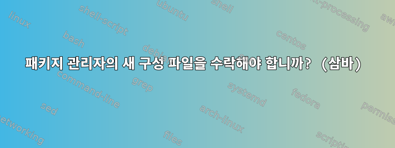 패키지 관리자의 새 구성 파일을 수락해야 합니까? (삼바)