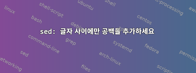 sed: 글자 사이에만 공백을 추가하세요