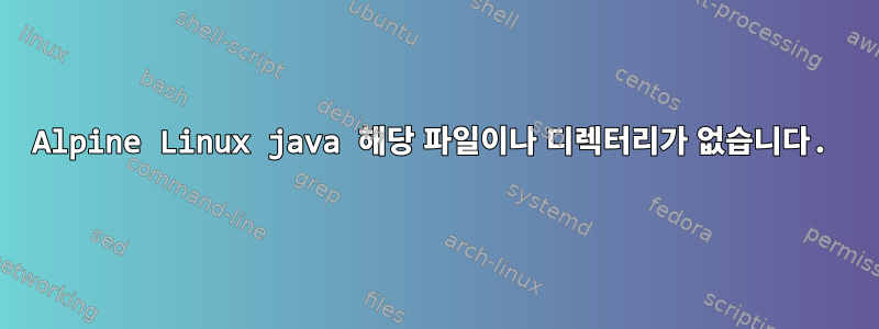 Alpine Linux java 해당 파일이나 디렉터리가 없습니다.