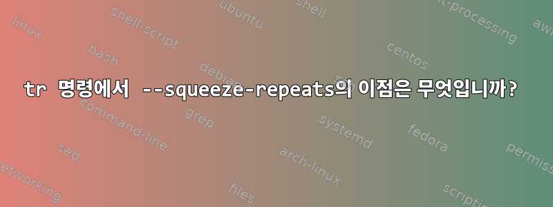 tr 명령에서 --squeeze-repeats의 이점은 무엇입니까?