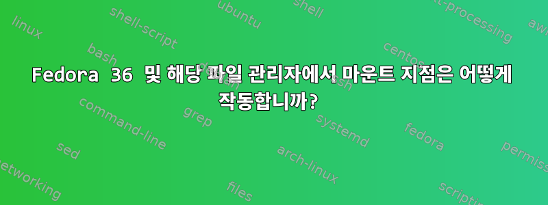 Fedora 36 및 해당 파일 관리자에서 마운트 지점은 어떻게 작동합니까?