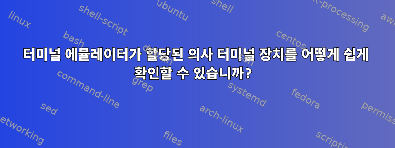 터미널 에뮬레이터가 할당된 의사 터미널 장치를 어떻게 쉽게 확인할 수 있습니까?