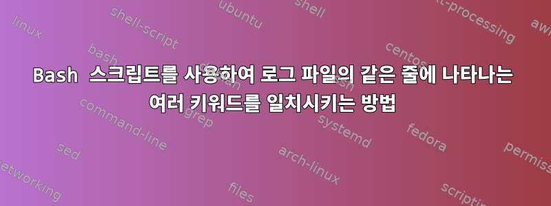 Bash 스크립트를 사용하여 로그 파일의 같은 줄에 나타나는 여러 키워드를 일치시키는 방법