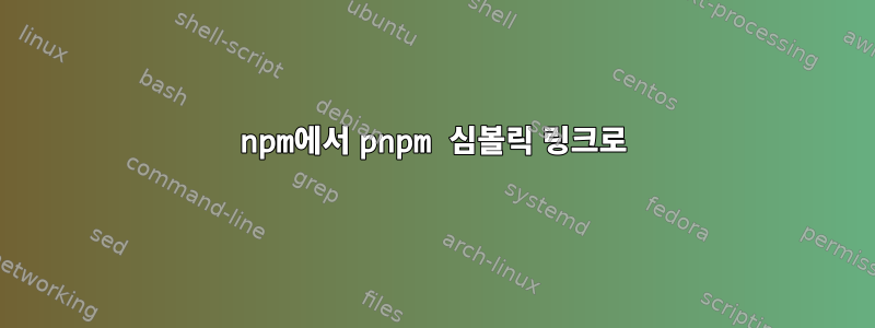 npm에서 pnpm 심볼릭 링크로