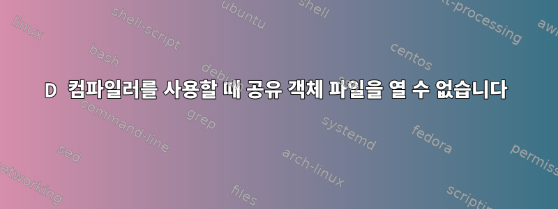 D 컴파일러를 사용할 때 공유 객체 파일을 열 수 없습니다