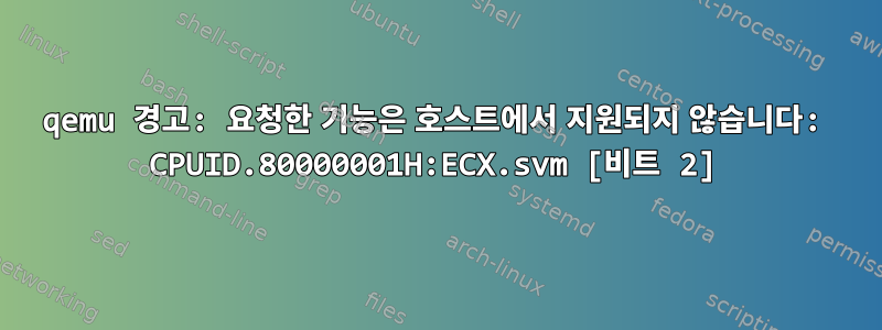 qemu 경고: 요청한 기능은 호스트에서 지원되지 않습니다: CPUID.80000001H:ECX.svm [비트 2]