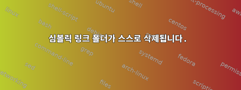 심볼릭 링크 폴더가 스스로 삭제됩니다.