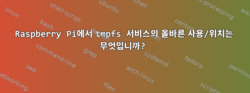 Raspberry Pi에서 tmpfs 서비스의 올바른 사용/위치는 무엇입니까?