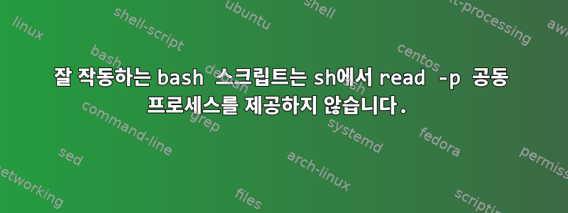 잘 작동하는 bash 스크립트는 sh에서 read -p 공동 프로세스를 제공하지 않습니다.