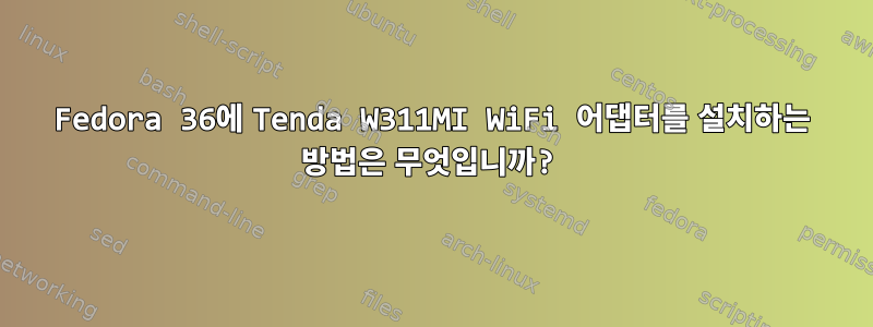 Fedora 36에 Tenda W311MI WiFi 어댑터를 설치하는 방법은 무엇입니까?