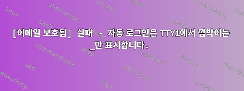 [이메일 보호됨] 실패 - 자동 로그인은 TTY1에서 깜박이는 _만 표시합니다.