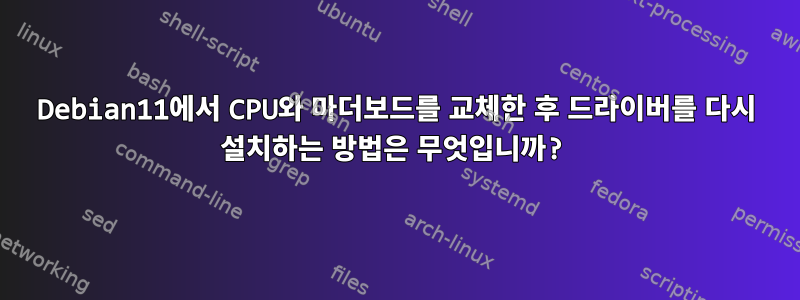 Debian11에서 CPU와 마더보드를 교체한 후 드라이버를 다시 설치하는 방법은 무엇입니까?