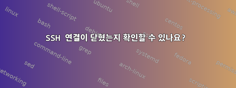 SSH 연결이 닫혔는지 확인할 수 있나요?