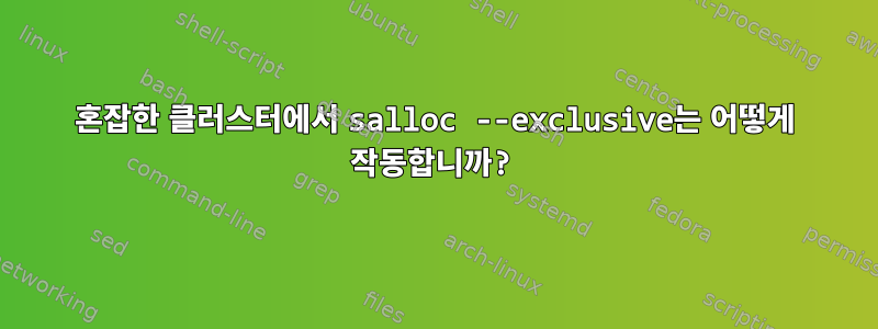 혼잡한 클러스터에서 salloc --exclusive는 어떻게 작동합니까?