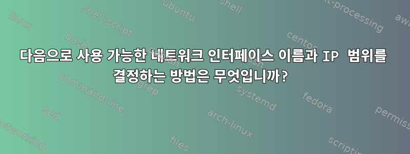 다음으로 사용 가능한 네트워크 인터페이스 이름과 IP 범위를 결정하는 방법은 무엇입니까?