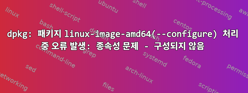 dpkg: 패키지 linux-image-amd64(--configure) 처리 중 오류 발생: 종속성 문제 - 구성되지 않음