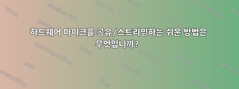 하드웨어 마이크를 공유/스트리밍하는 쉬운 방법은 무엇입니까?