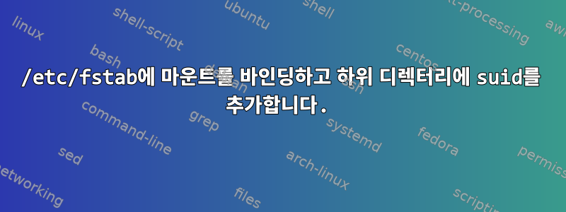 /etc/fstab에 마운트를 바인딩하고 하위 디렉터리에 suid를 추가합니다.