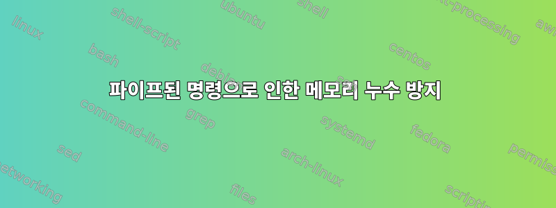 파이프된 명령으로 인한 메모리 누수 방지