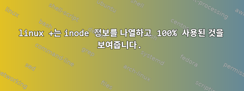 linux +는 inode 정보를 나열하고 100% 사용된 것을 보여줍니다.