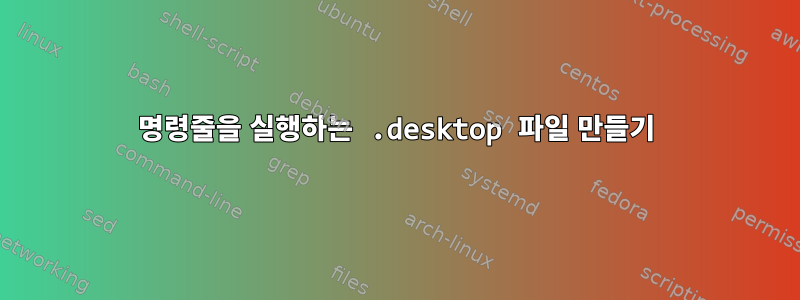 명령줄을 실행하는 .desktop 파일 만들기