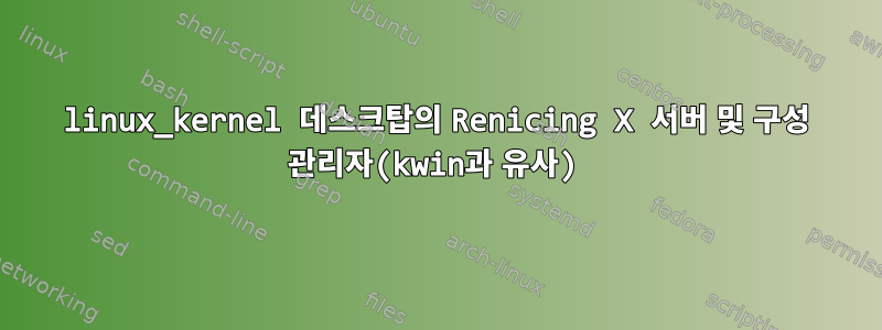 linux_kernel 데스크탑의 Renicing X 서버 및 구성 관리자(kwin과 유사)