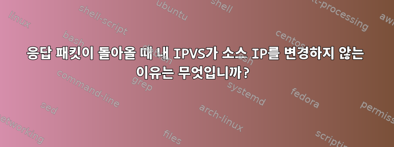 응답 패킷이 돌아올 때 내 IPVS가 소스 IP를 변경하지 않는 이유는 무엇입니까?