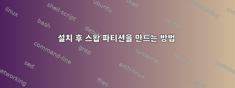 설치 후 스왑 파티션을 만드는 방법