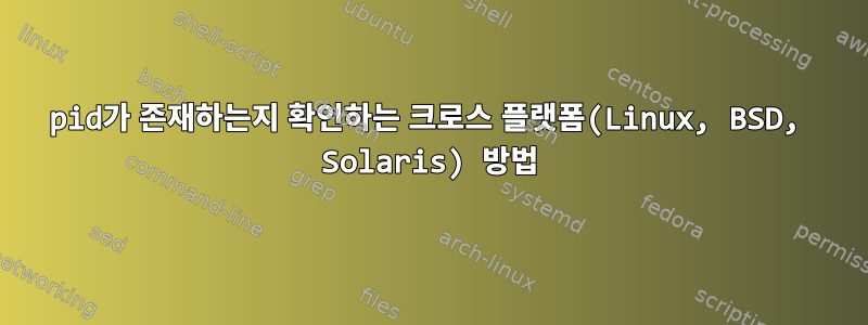 pid가 존재하는지 확인하는 크로스 플랫폼(Linux, BSD, Solaris) 방법