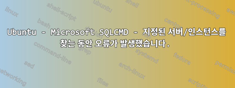 Ubuntu - Microsoft SQLCMD - 지정된 서버/인스턴스를 찾는 동안 오류가 발생했습니다.