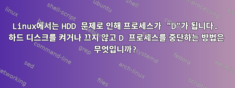 Linux에서는 HDD 문제로 인해 프로세스가 "D"가 됩니다. 하드 디스크를 켜거나 끄지 않고 D 프로세스를 중단하는 방법은 무엇입니까?