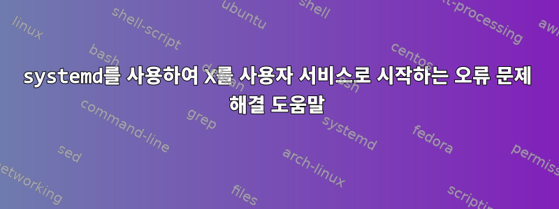 systemd를 사용하여 X를 사용자 서비스로 시작하는 오류 문제 해결 도움말