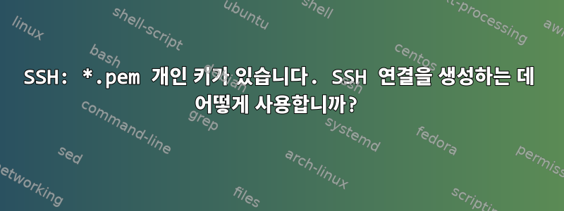 SSH: *.pem 개인 키가 있습니다. SSH 연결을 생성하는 데 어떻게 사용합니까?