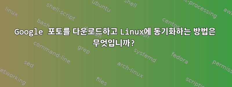 Google 포토를 다운로드하고 Linux에 동기화하는 방법은 무엇입니까?