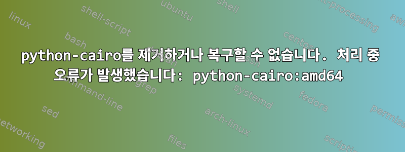 python-cairo를 제거하거나 복구할 수 없습니다. 처리 중 오류가 발생했습니다: python-cairo:amd64