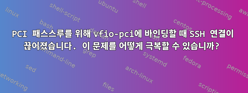 PCI 패스스루를 위해 vfio-pci에 바인딩할 때 SSH 연결이 끊어졌습니다. 이 문제를 어떻게 극복할 수 있습니까?