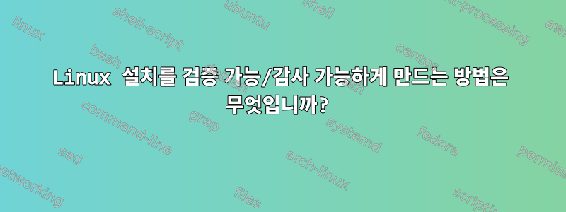 Linux 설치를 검증 가능/감사 가능하게 만드는 방법은 무엇입니까?