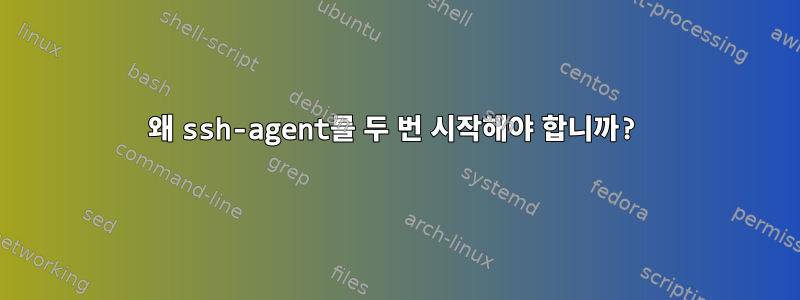 왜 ssh-agent를 두 번 시작해야 합니까?