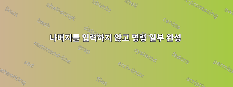 나머지를 입력하지 않고 명령 일부 완성