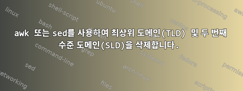 awk 또는 sed를 사용하여 최상위 도메인(TLD) 및 두 번째 수준 도메인(SLD)을 삭제합니다.